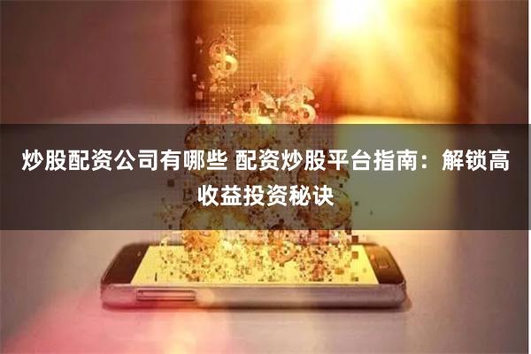 炒股配资公司有哪些 配资炒股平台指南：解锁高收益投资秘诀