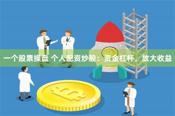 一个股票操盘 个人配资炒股：资金杠杆，放大收益